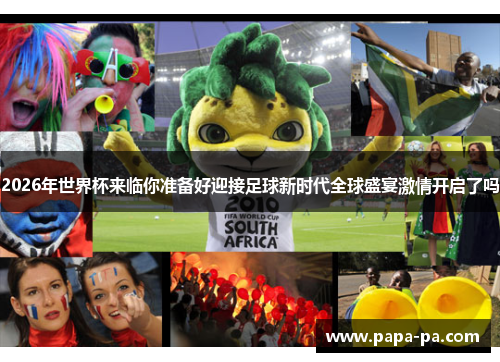 2026年世界杯来临你准备好迎接足球新时代全球盛宴激情开启了吗 2026年世界杯来临你准备好迎接足球新时代全球盛宴激情开启了吗