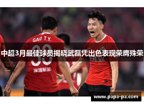 中超3月最佳球员揭晓武磊凭出色表现荣膺殊荣