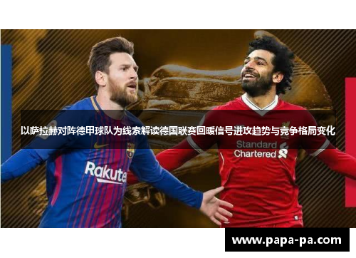 以萨拉赫对阵德甲球队为线索解读德国联赛回暖信号进攻趋势与竞争格局变化