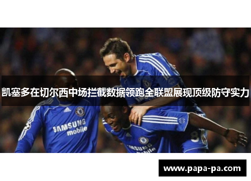 凯塞多在切尔西中场拦截数据领跑全联盟展现顶级防守实力 凯塞多在切尔西中场拦截数据领跑全联盟展现顶级防守实力