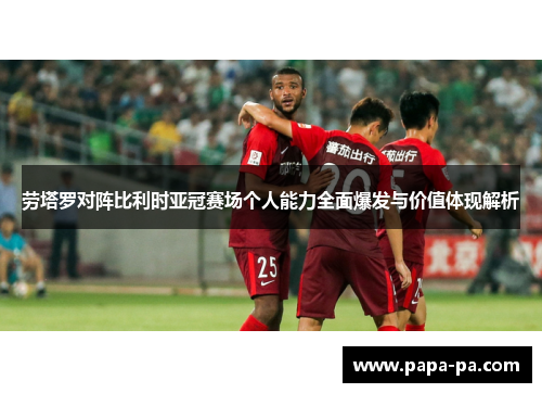 劳塔罗对阵比利时亚冠赛场个人能力全面爆发与价值体现解析 劳塔罗对阵比利时亚冠赛场个人能力全面爆发与价值体现解析