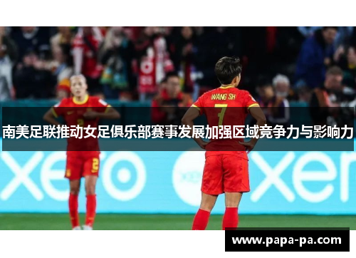 南美足联推动女足俱乐部赛事发展加强区域竞争力与影响力