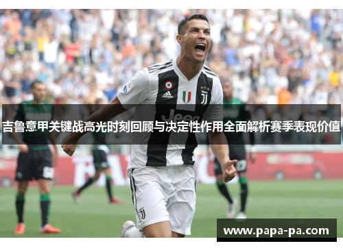 吉鲁意甲关键战高光时刻回顾与决定性作用全面解析赛季表现价值