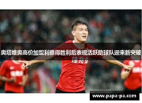 奥塔维奥高价加盟利雅得胜利后表现活跃助球队迎来新突破