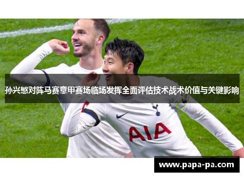 孙兴慜对阵马赛意甲赛场临场发挥全面评估技术战术价值与关键影响 孙兴慜对阵马赛意甲赛场临场发挥全面评估技术战术价值与关键影响