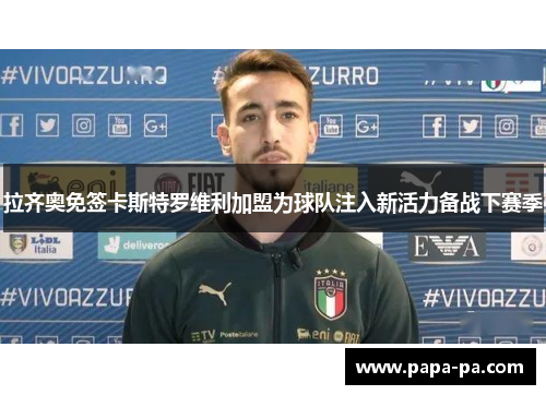 拉齐奥免签卡斯特罗维利加盟为球队注入新活力备战下赛季