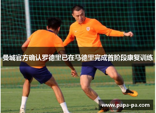 曼城官方确认罗德里已在马德里完成首阶段康复训练